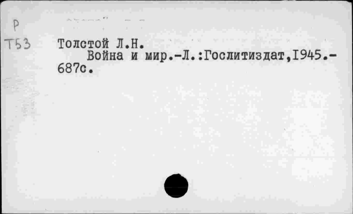 ﻿Толстой Л.Н.
Война и мир.-Л.Гослитиздат,1945.-687с.